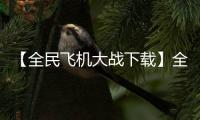 【全民飞机大战下载】全民飞机大战手机版免费下载
