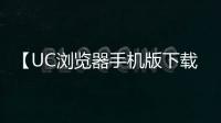 【UC浏览器手机版下载】UC浏览器