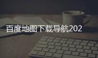 百度地图下载导航2025最新版免费安装