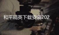 和平精英下载安装2025最新版