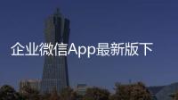 企业微信App最新版下载