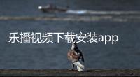 乐播视频下载安装app官方免费