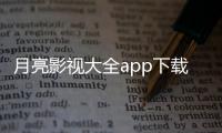 月亮影视大全app下载官方正版