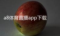 a8体育直播app下载
