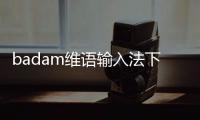 badam维语输入法下载安装最新版